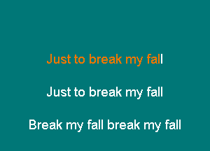 Just to break my fall

Just to break my fall

Break my fall break my fall