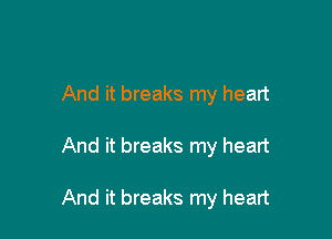 And it breaks my heart

And it breaks my heart

And it breaks my heart