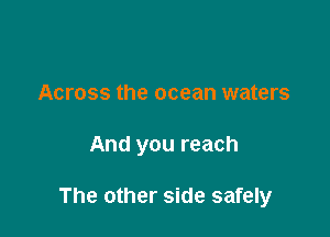 Across the ocean waters

And you reach

The other side safely