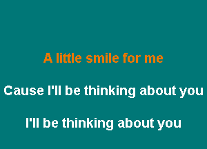 A little smile for me

Cause I'll be thinking about you

I'll be thinking about you