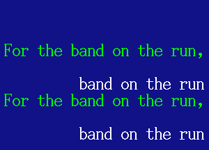 For the band on the run,

band on the run
For the band on the run,

band on the run