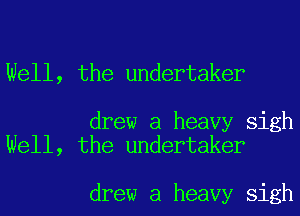 Well, the undertaker

drew a heavy sigh
Well, the undertaker

drew a heavy sigh
