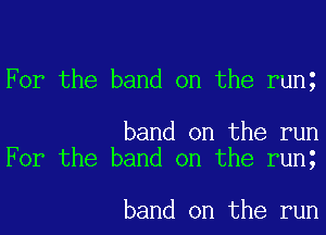 For the band on the rung

band on the run
For the band on the runt

band on the run