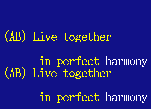 (AB) Live together

in perfect harmony
(AB) Live together

in perfect harmony