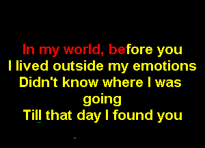 In my world, before you
I lived outside my emotions
Didn't know where I was

going
TiII that day I found you