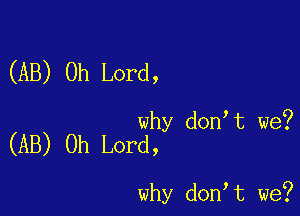 (AB) Oh Lord,

why don t we?
(AB) Oh Lord,

why don t we?