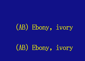 (AB) Ebony, ivory

(AB) Ebony, ivory