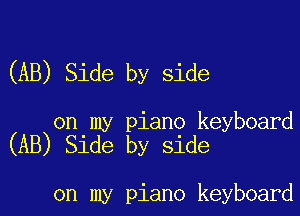(AB) Side by side

on my piano keyboard
(AB) Side by side

on my piano keyboard