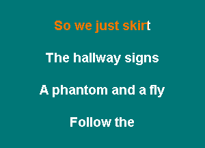 So we just skirt

The hallway signs

A phantom and a Hy

Follow the