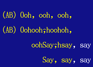 (AB) Ooh, ooh, ooh,
(AB) Oohoohghoohoh,

othay?hsay, say

Say, say, say