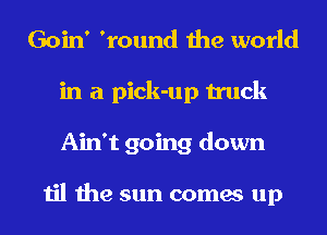 Goin' 'round the world
in a pick-up truck
Ain't going down

til the sun comes up