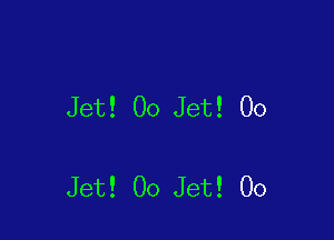 Jet! 00 Jet! 00

Jet! 00 Jet! 00