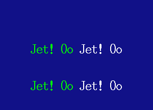 Jet! 00 Jet! 00

Jet! 00 Jet! 00