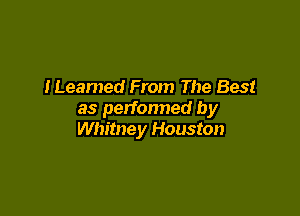 ILeamed From The Best

as perfonned by
Whitney Houston