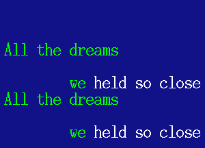 All the dreams

we held so close
All the dreams

we held so close