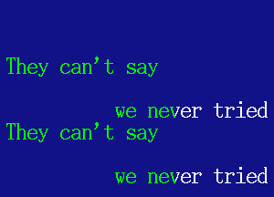 They can t say

we never tried
They can t say

we never tried