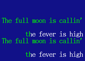 The full moon is callini

the fever is high
The full moon is callini

the fever is high