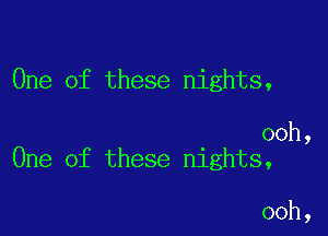 One of these nights,

ooh,
One of these nights,

ooh,