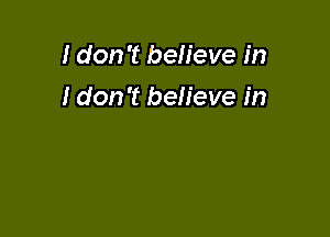 I don't believe in

I don't believe in