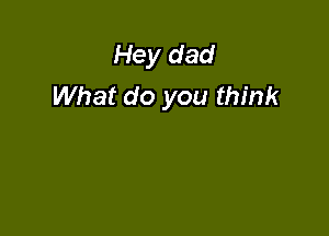 Hey dad
What do you think
