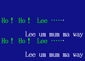 Ho ! Ho! Lee ------

Lee um mum ma way
Ho ! Ho ! Lee ------

Lee um mum ma way