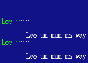 Lee ......

Lee um mum ma way
Lee IIIIII

Lee um mum ma way