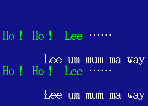 Ho ! Ho! Lee ------

Lee um mum ma way
Ho ! Ho ! Lee ------

Lee um mum ma way