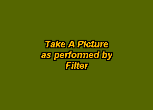Take A Picture

as perfonned by
Filte!