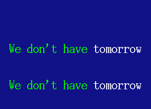 We don t have tomorrow

We don t have tomorrow