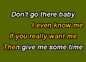 you love me
You don't even know me
If you reaHy want me

Then give me some time