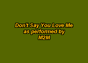 Don't Say You Love Me

as perfonned by
MZM
