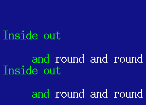 Inside out

and round and round
Inside out

and round and round