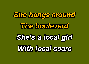 She hangs around
The boulevard

She s a Ioca! gm

With local scars