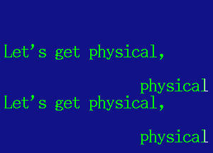 Let s get physical,

physical
Let s get physical,

physical