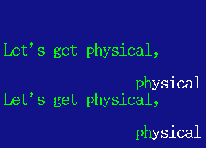 Let s get physical,

physical
Let s get physical,

physical