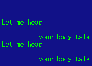 Let me hear

your body talk
Let me hear

your body talk