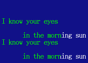 I know your eyes

in the morning sun
I know your eyes

in the morning sun