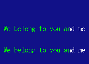 We belong to you and me

We belong to you and me