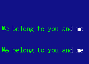 We belong to you and me

We belong to you and me