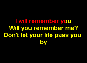 I will remember you
Will you remember me?

Don't let your life pass you
by