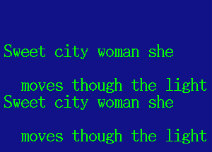 Sweet City woman she

moves though the light
Sweet City woman she

moves though the light