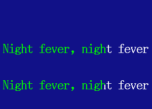 Night fever, night fever

Night fever, night fever