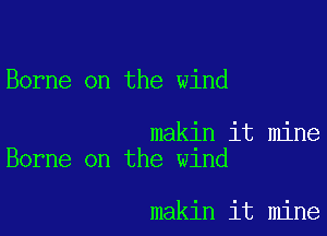 Borne on the wind

makin it mine
Borne on the w1nd

makin it mine