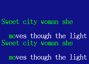 Sweet City woman she

moves though the light
Sweet City woman she

moves though the light