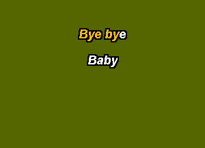 Bye bye
Baby