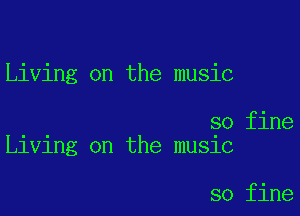 Living on the music

so fine
L1v1ng on the mu51c

so fine