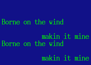 Borne on the wind

makin it mine
Borne on the w1nd

makin it mine