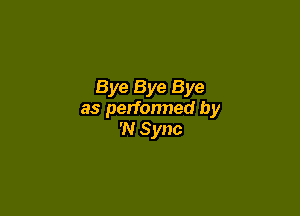 Bye Bye Bye

as perfonned by
'N Sync