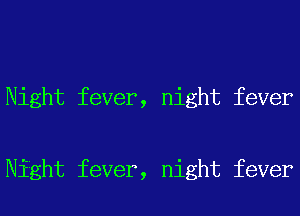 Night fever, night fever

Night fever, night fever