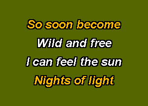 80 soon become
MM and free

I can fee! the sun
Nights of light
